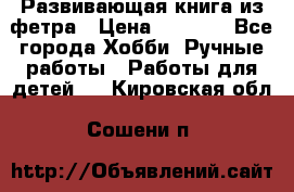 Развивающая книга из фетра › Цена ­ 7 000 - Все города Хобби. Ручные работы » Работы для детей   . Кировская обл.,Сошени п.